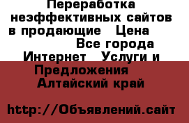 Переработка неэффективных сайтов в продающие › Цена ­ 5000-10000 - Все города Интернет » Услуги и Предложения   . Алтайский край